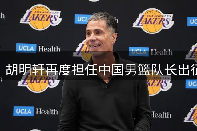 胡明轩再度担任中国男篮队长出征亚运
